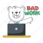 bad work, bad job, angry bear, angry teddy, working bear 