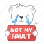 not my fault, crying bear, crying teddy, sad bear, sad teddy 