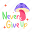 motivational quote, never give up, never quit, inspirational quote, mushroom 