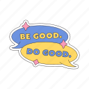 be good do good, sticker, speech bubble, compliment, encourage, encouragement, emotional support, word, typography