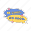 be good do good, sticker, speech bubble, compliment, encourage, encouragement, emotional support, word, typography 
