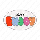 just enjoy, sticker, oval shape, enjoy, encourage, encouragement, emotional support, word, typography