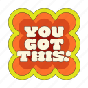 you got this, sticker, compliment, cheer up, encourage, encouragement, emotional support, word, typography