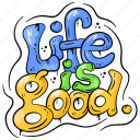 life is good, lettering, graffiti, art, motivation, inspiration, positive