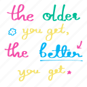 the older you get the better you get, quote, colorful, word, hand written, lettering, calligraphy