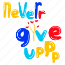 never give, never give up, lettering, typographic word, motivational quote