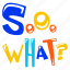 so what, typographic letters, typography word, alphabets, slang word 