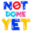 not done yet, not yet, typography words, typography letters, forbid sign 