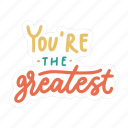 sticker, positivity, motivation, motivational, motivate, lettering, quote, typography, youre the greatest