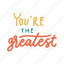 sticker, positivity, motivation, motivational, motivate, lettering, quote, typography, youre the greatest 