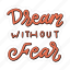 sticker, positivity, motivation, motivational, motivate, lettering, quote, typography, dream without fear 