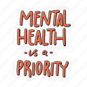 sticker, positivity, motivation, motivational, motivate, lettering, quote, typography, mental health is a priority