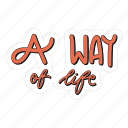 sticker, positivity, motivation, motivational, motivate, lettering, quote, typography, a way of life