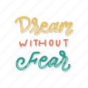 sticker, positivity, motivation, motivational, motivate, lettering, quote, typography, dream without fear