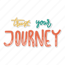 sticker, positivity, motivation, motivational, motivate, lettering, quote, typography, trust your journey