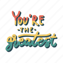 sticker, positivity, motivation, motivational, motivate, lettering, quote, typography, youre the greatest