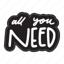 sticker, positivity, motivation, motivational, motivate, lettering, quote, typography, all you need sticker