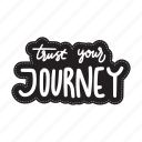 sticker, positivity, motivation, motivational, motivate, lettering, quote, typography, trust your journey