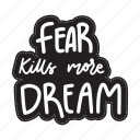 sticker, positivity, motivation, motivational, motivate, lettering, quote, typography, fear kills more dream