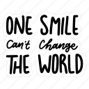 sticker, positivity, motivation, motivational, motivate, lettering, quote, typography, one smile cant change the world