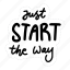 sticker, positivity, motivation, motivational, motivate, lettering, quote, typography, just start the way 